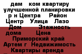 Cдам 1 ком.квартиру улучшенной планировки р-н Центра! › Район ­ Центр › Улица ­ Лазо › Дом ­ 33 › Этажность дома ­ 5 › Цена ­ 15 000 - Приморский край, Артем г. Недвижимость » Квартиры аренда   . Приморский край,Артем г.
